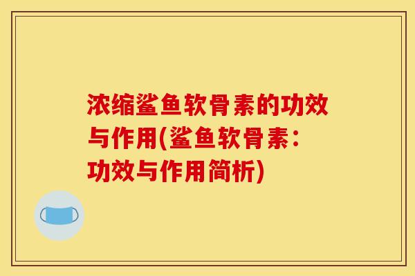 浓缩鲨鱼软骨素的功效与作用(鲨鱼软骨素：功效与作用简析)