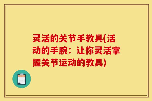 灵活的关节手教具(活动的手腕：让你灵活掌握关节运动的教具)