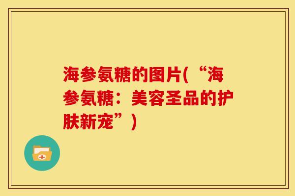 海参氨糖的图片(“海参氨糖：美容圣品的护肤新宠”)