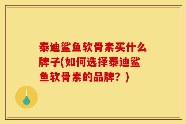 泰迪鲨鱼软骨素买什么牌子(如何选择泰迪鲨鱼软骨素的品牌？)