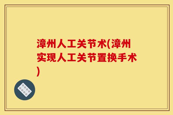 漳州人工关节术(漳州实现人工关节置换手术)