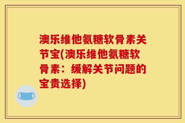 澳乐维他氨糖软骨素关节宝(澳乐维他氨糖软骨素：缓解关节问题的宝贵选择)