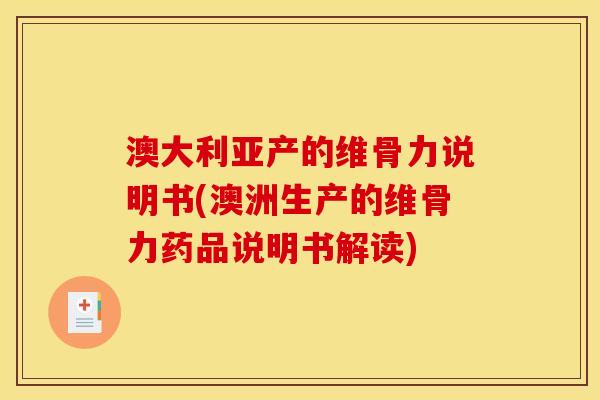 澳大利亚产的维骨力说明书(澳洲生产的维骨力药品说明书解读)