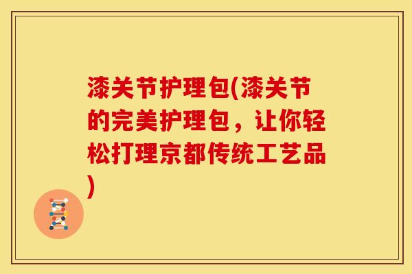 漆关节护理包(漆关节的完美护理包，让你轻松打理京都传统工艺品)
