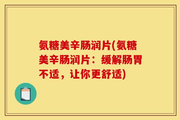 氨糖美辛肠润片(氨糖美辛肠润片：缓解肠胃不适，让你更舒适)