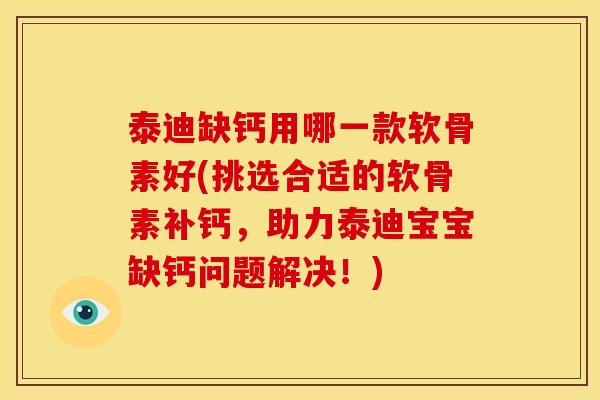 泰迪缺钙用哪一款软骨素好(挑选合适的软骨素补钙，助力泰迪宝宝缺钙问题解决！)