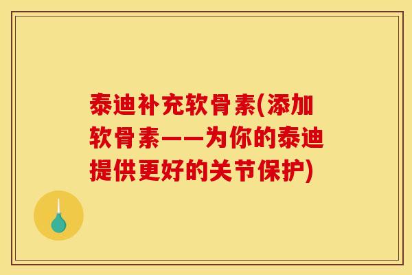 泰迪补充软骨素(添加软骨素——为你的泰迪提供更好的关节保护)