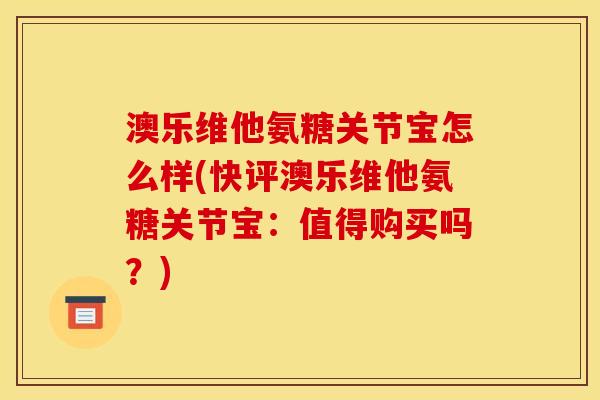 澳乐维他氨糖关节宝怎么样(快评澳乐维他氨糖关节宝：值得购买吗？)