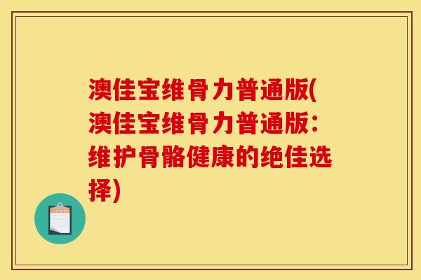 澳佳宝维骨力普通版(澳佳宝维骨力普通版：维护骨骼健康的绝佳选择)