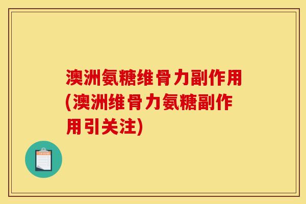 澳洲氨糖维骨力副作用(澳洲维骨力氨糖副作用引关注)
