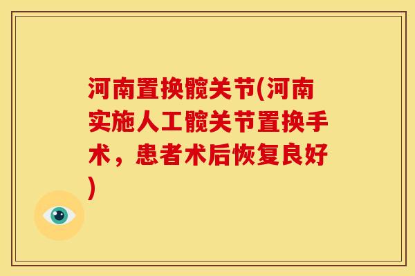 河南置换髋关节(河南实施人工髋关节置换手术，患者术后恢复良好)