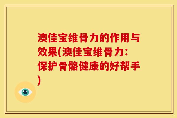 澳佳宝维骨力的作用与效果(澳佳宝维骨力：保护骨骼健康的好帮手)