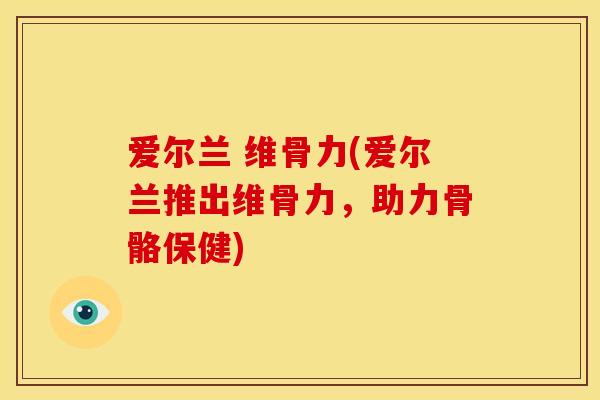 爱尔兰 维骨力(爱尔兰推出维骨力，助力骨骼保健)