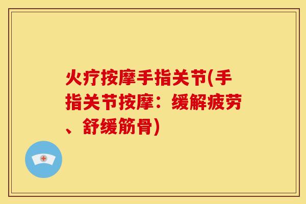 火疗按摩手指关节(手指关节按摩：缓解疲劳、舒缓筋骨)
