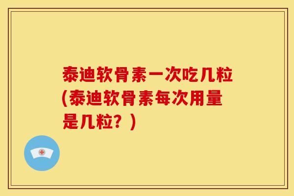 泰迪软骨素一次吃几粒(泰迪软骨素每次用量是几粒？)