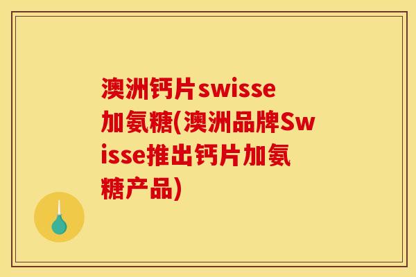 澳洲钙片swisse加氨糖(澳洲品牌Swisse推出钙片加氨糖产品)
