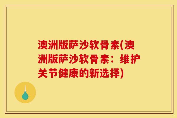 澳洲版萨沙软骨素(澳洲版萨沙软骨素：维护关节健康的新选择)