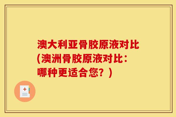 澳大利亚骨胶原液对比(澳洲骨胶原液对比：哪种更适合您？)