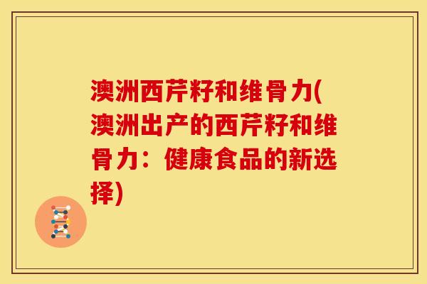 澳洲西芹籽和维骨力(澳洲出产的西芹籽和维骨力：健康食品的新选择)