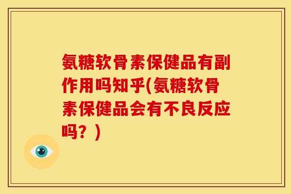 氨糖软骨素保健品有副作用吗知乎(氨糖软骨素保健品会有不良反应吗？)