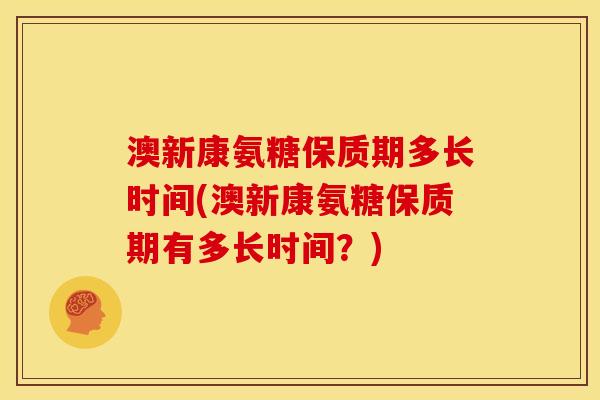 澳新康氨糖保质期多长时间(澳新康氨糖保质期有多长时间？)
