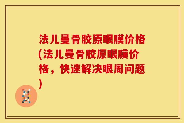 法儿曼骨胶原眼膜价格(法儿曼骨胶原眼膜价格,快速解决眼周问题)-第1张图片-关节骑士 法儿曼骨胶原眼膜价格(法儿曼骨胶原眼膜价格,快速解决眼周问题)-第1张图片-关节骑士