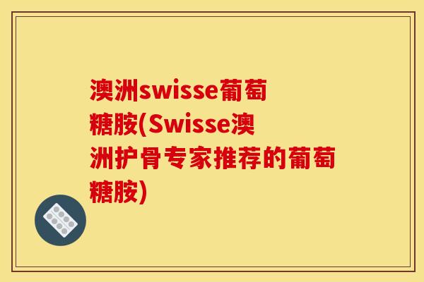澳洲swisse葡萄糖胺(Swisse澳洲护骨专家推荐的葡萄糖胺)
