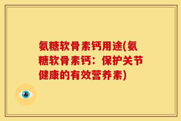 氨糖软骨素钙用途(氨糖软骨素钙：保护关节健康的有效营养素)