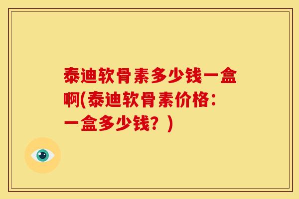 泰迪软骨素多少钱一盒啊(泰迪软骨素价格：一盒多少钱？)
