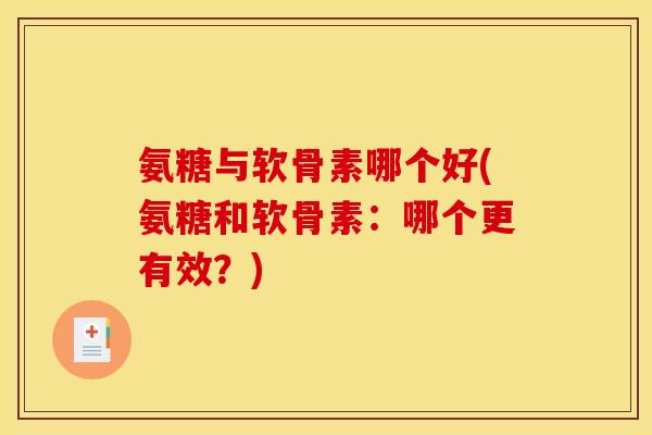 氨糖与软骨素哪个好(氨糖和软骨素：哪个更有效？)