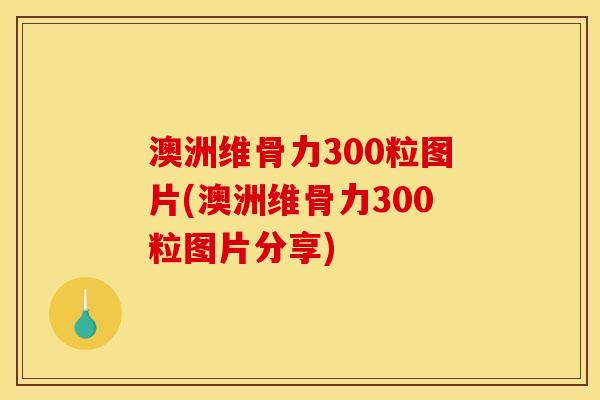 澳洲维骨力300粒图片(澳洲维骨力300粒图片分享)