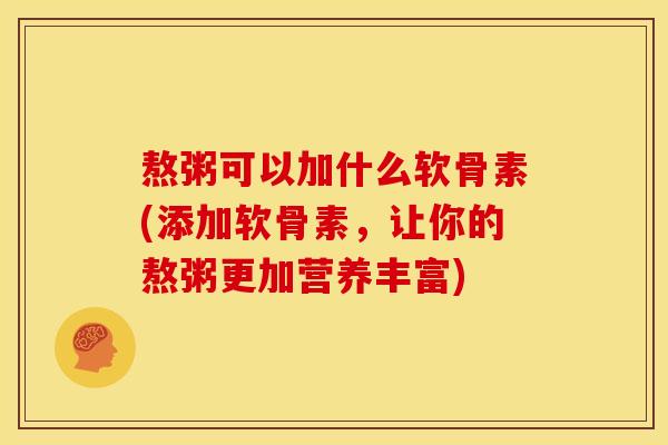 熬粥可以加什么软骨素(添加软骨素，让你的熬粥更加营养丰富)