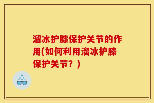 溜冰护膝保护关节的作用(如何利用溜冰护膝保护关节？)