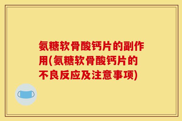 氨糖软骨酸钙片的副作用(氨糖软骨酸钙片的不良反应及注意事项)
