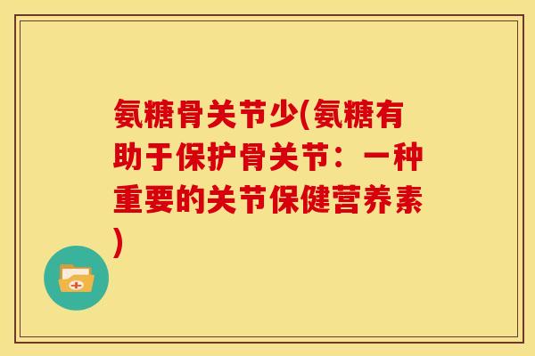 氨糖骨关节少(氨糖有助于保护骨关节：一种重要的关节保健营养素)