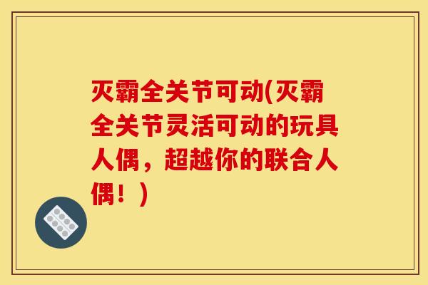 灭霸全关节可动(灭霸全关节灵活可动的玩具人偶，超越你的联合人偶！)