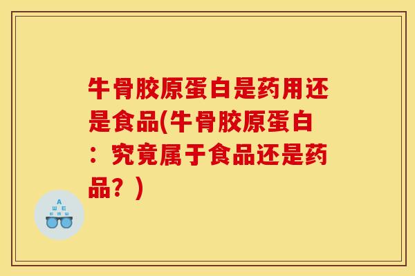 牛骨胶原蛋白是药用还是食品(牛骨胶原蛋白：究竟属于食品还是药品？)