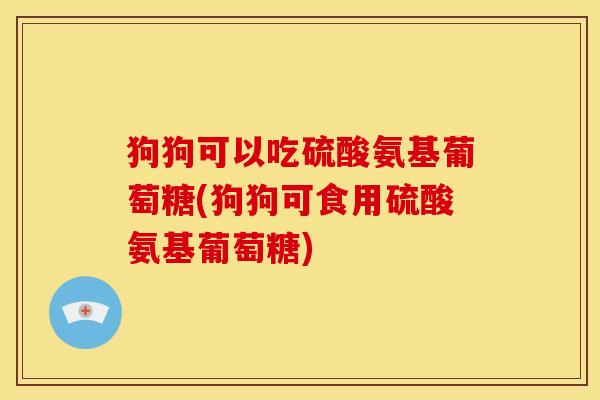 狗狗可以吃硫酸氨基葡萄糖(狗狗可食用硫酸氨基葡萄糖)-第1张图片-关节骑士 狗狗可以吃硫酸氨基葡萄糖(狗狗可食用硫酸氨基葡萄糖)-第1张图片-关节骑士