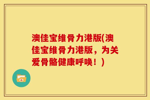 澳佳宝维骨力港版(澳佳宝维骨力港版，为关爱骨骼健康呼唤！)