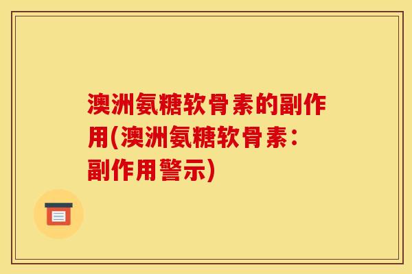澳洲氨糖软骨素的副作用(澳洲氨糖软骨素：副作用警示)