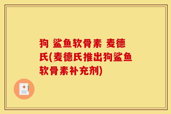 狗 鲨鱼软骨素 麦德氏(麦德氏推出狗鲨鱼软骨素补充剂)