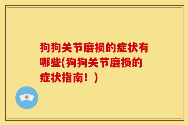 狗狗关节磨损的症状有哪些(狗狗关节磨损的症状指南！)