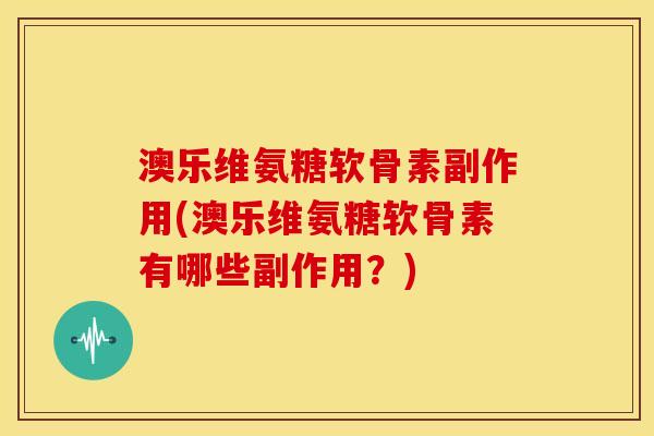 澳乐维氨糖软骨素副作用(澳乐维氨糖软骨素有哪些副作用？)