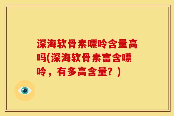 深海软骨素嘌呤含量高吗(深海软骨素富含嘌呤，有多高含量？)