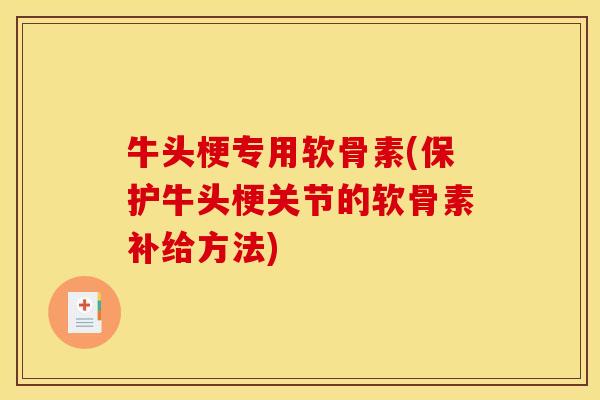 牛头梗专用软骨素(保护牛头梗关节的软骨素补给方法)