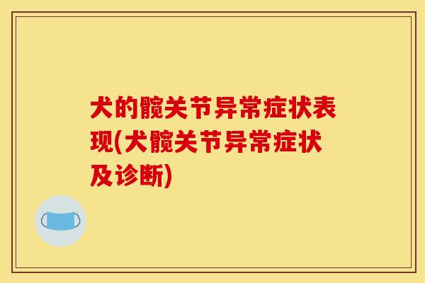 犬的髋关节异常症状表现(犬髋关节异常症状及诊断)