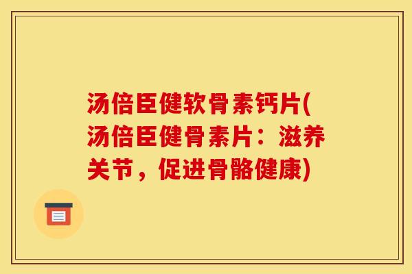 汤倍臣健软骨素钙片(汤倍臣健骨素片：滋养关节，促进骨骼健康)