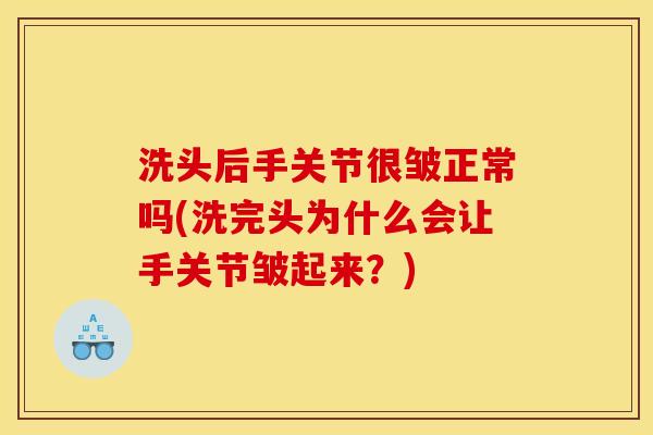 洗头后手关节很皱正常吗(洗完头为什么会让手关节皱起来？)