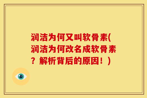 润洁为何又叫软骨素(润洁为何改名成软骨素？解析背后的原因！)