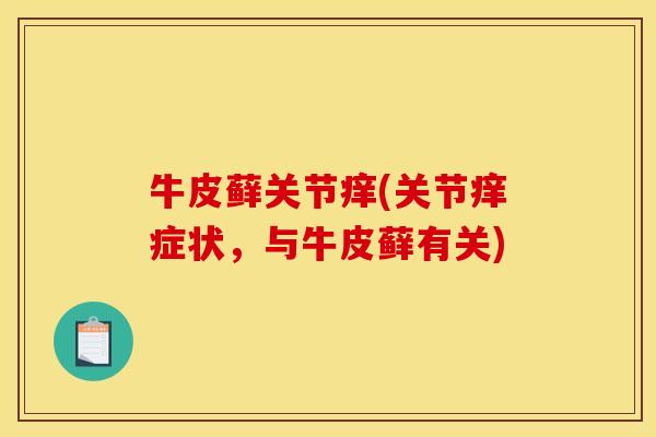 牛皮藓关节痒(关节痒症状,与牛皮藓有关)-第1张图片-关节骑士 牛皮藓关节痒(关节痒症状,与牛皮藓有关)-第1张图片-关节骑士